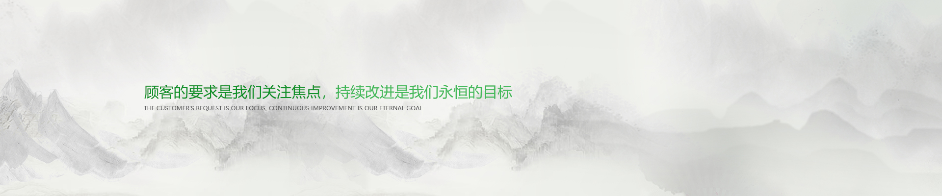 顧客的要求是我們關(guān)注焦點(diǎn)，持續(xù)改進(jìn)是我們永遠(yuǎn)的目標(biāo)。